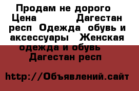 Продам не дорого › Цена ­ 2 500 - Дагестан респ. Одежда, обувь и аксессуары » Женская одежда и обувь   . Дагестан респ.